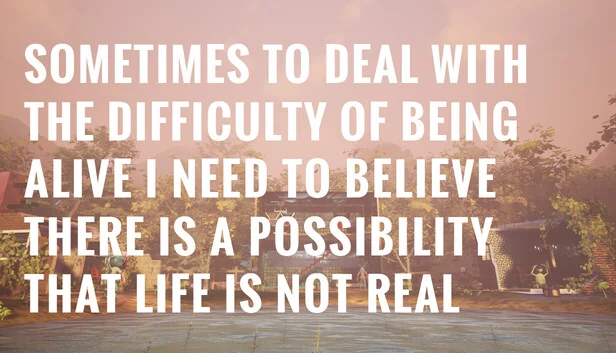 有时为了应对活着的艰难，我需要相信生活可能不是真实的。（Sometimes to Deal with the Difficulty of Being Alive, I Need to Believe There Is a Possibility That Life Is Not Real.） 游戏封面